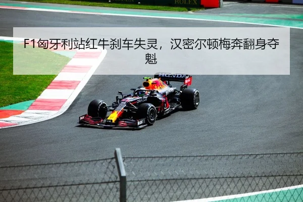 F1匈牙利站红牛刹车失灵，汉密尔顿梅奔翻身夺魁