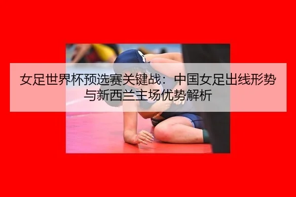 nv-zu-shi-jie-bei-yu-xuan-sai-guan-jian-zhan-zhong-guo-nv-zu-chu-xian-xing-shi-yu-xin-xi-lan-zhu-chang-you-shi-jie-xi-3-152.jpg