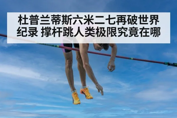 杜普兰蒂斯六米二七再破世界纪录 撑杆跳人类极限究竟在哪