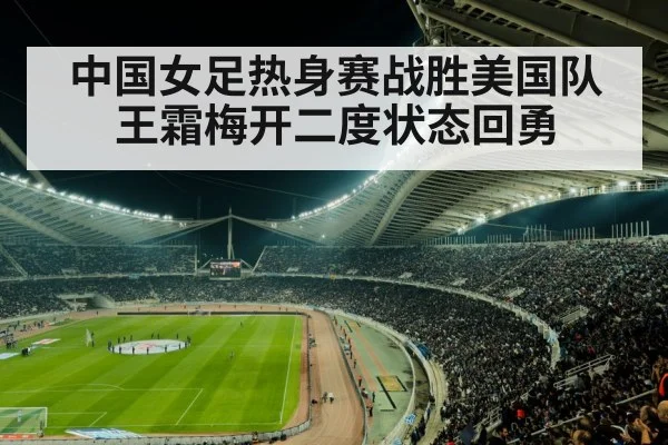 中国女足热身赛战胜美国队王霜梅开二度状态回勇