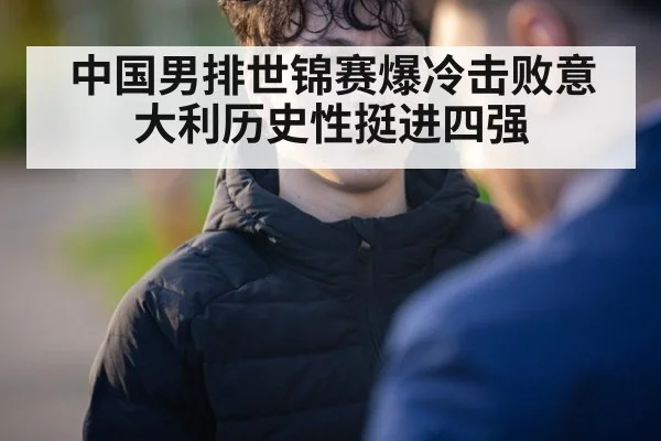 中国男排世锦赛爆冷击败意大利历史性挺进四强