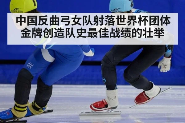 中国反曲弓女队射落世界杯团体金牌创造队史最佳战绩的壮举